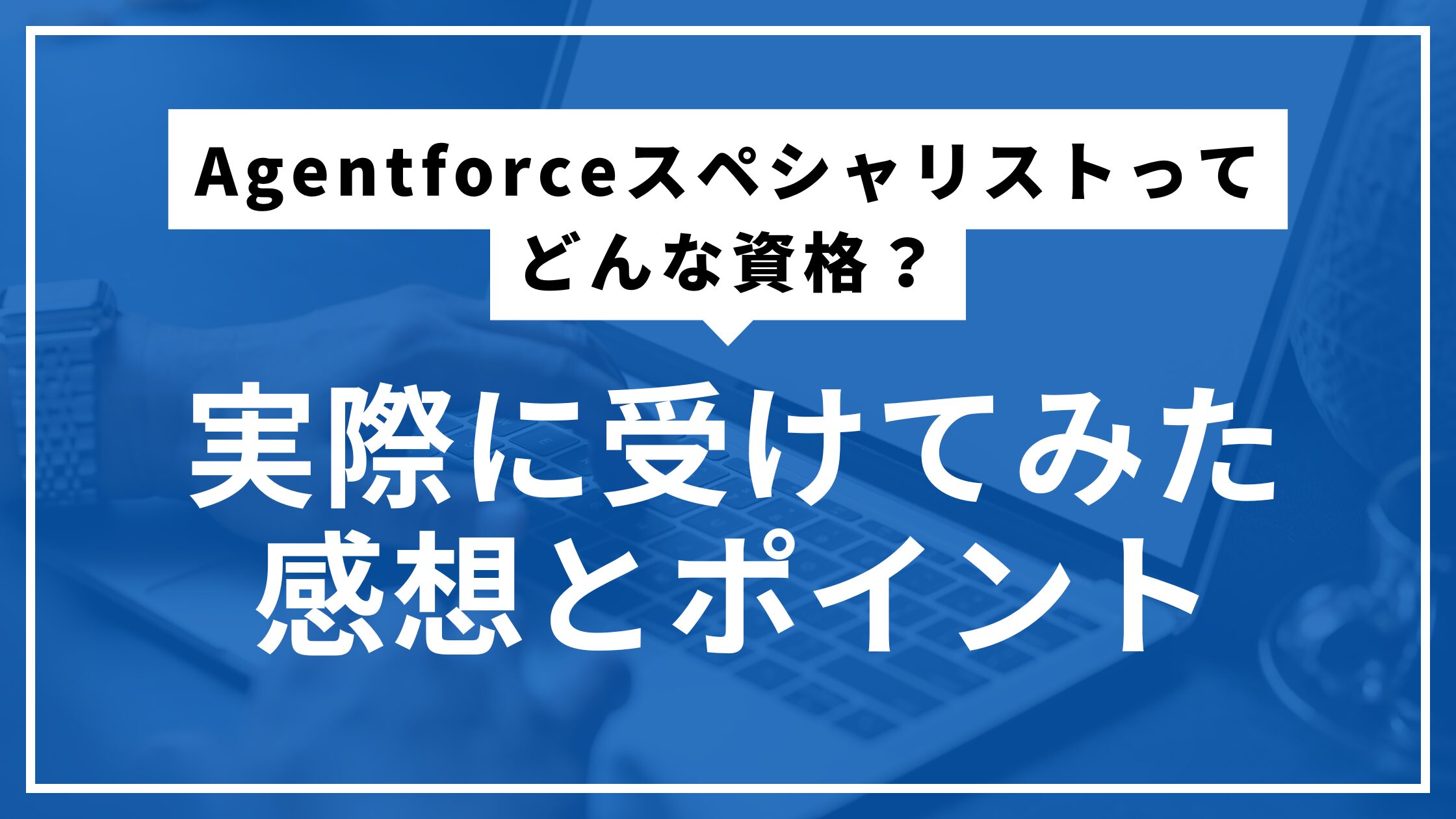 Agentforceスペシャリストってどんな資格？実際に受けてみた感想とポイント
