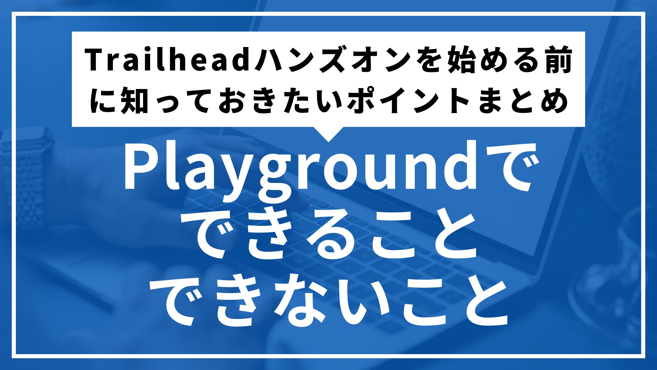 Playgroundでできること・できないこと｜Trailheadハンズオンを始める前に知っておきたいポイントまとめ