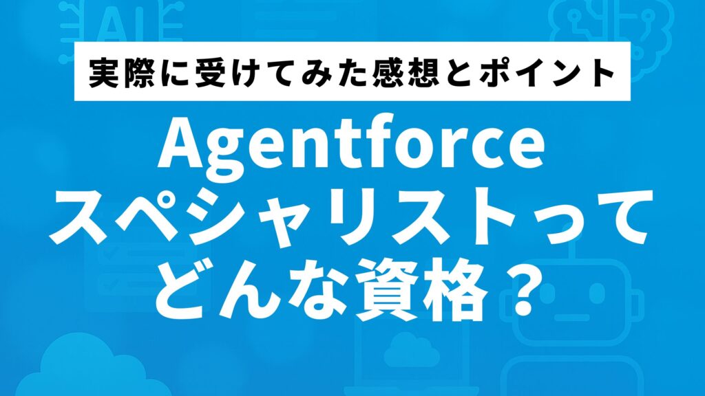 Agentforceスペシャリストってどんな資格?実際に受けてみた感想とポイント