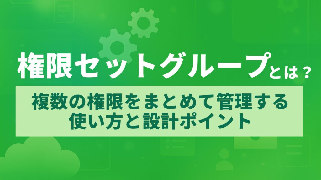 権限セットグループとは?複数の権限をまとめて管理する使い方と設計ポイント