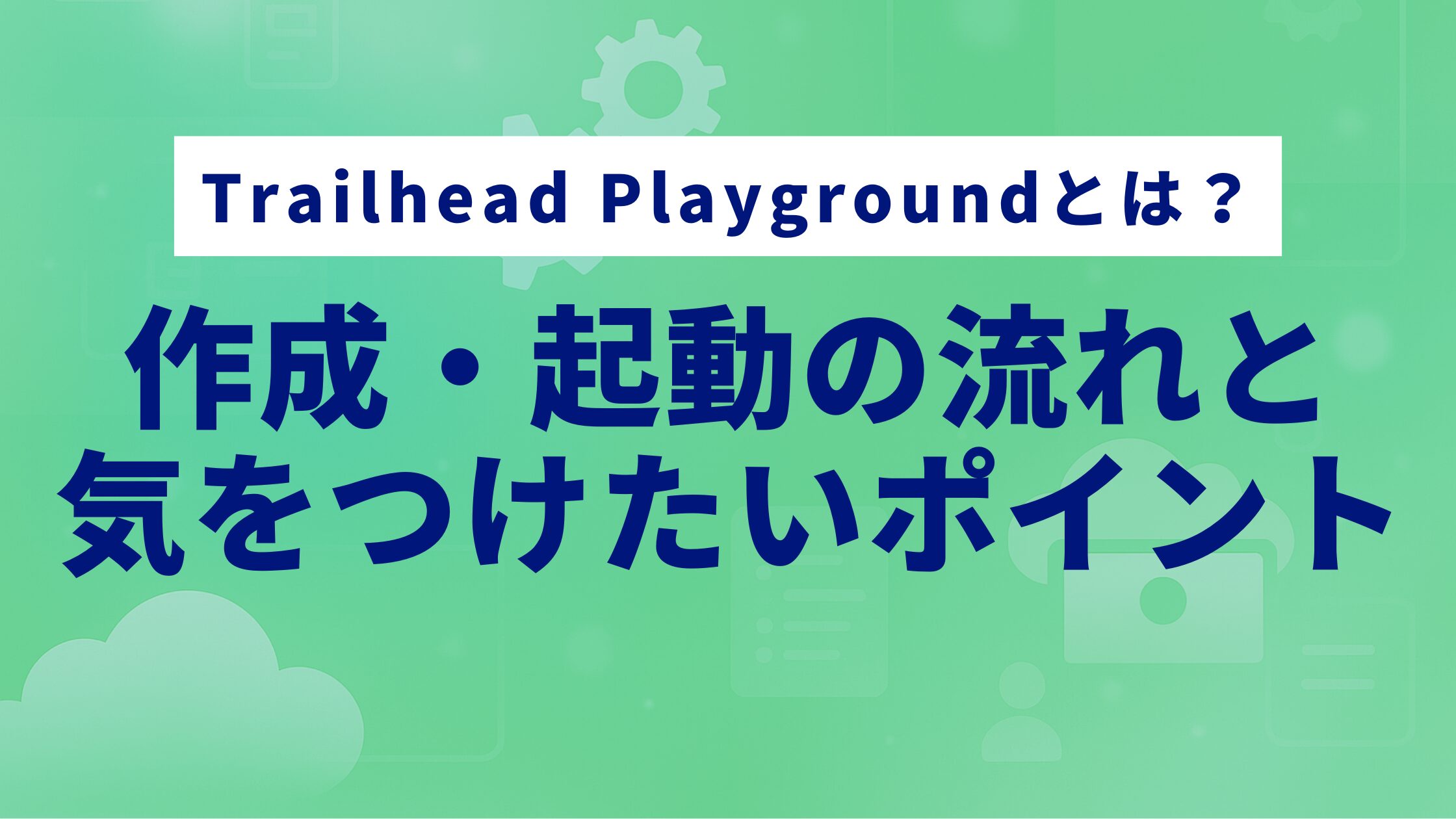 Trailhead Playgroundとは？作成・起動の流れと気をつけたいポイント