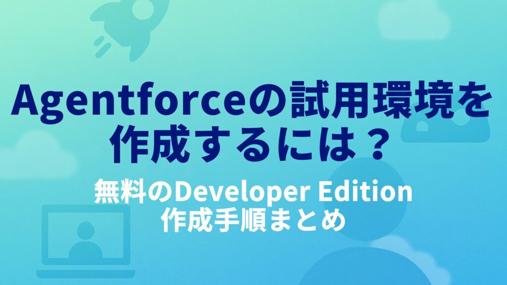 Agentforceの試用環境を作成するには?無料のDeveloper Editionの作成手順まとめ