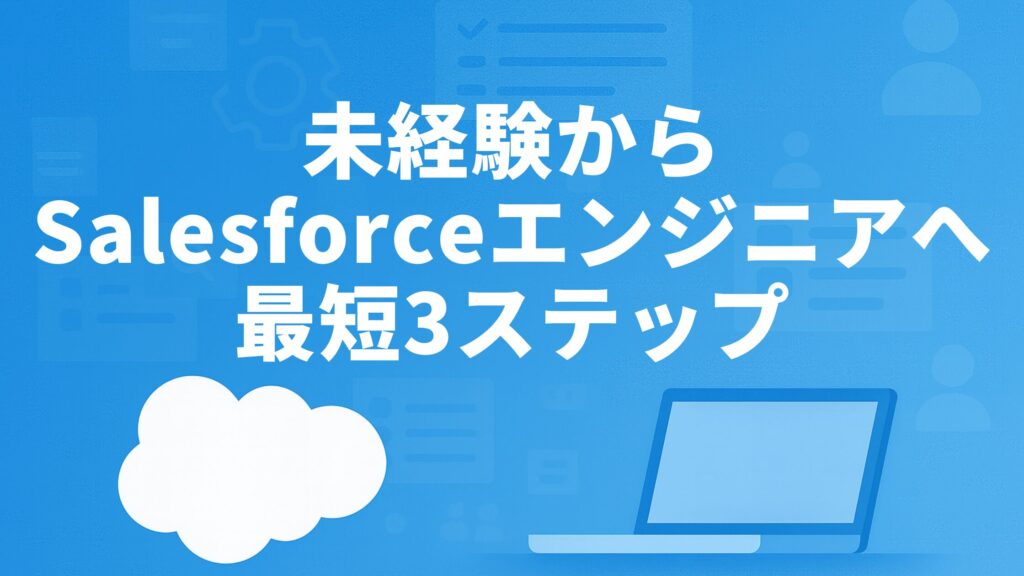 未経験からSalesforceエンジニアへ 最短3ステップ
